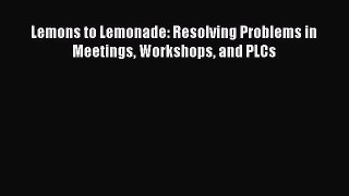 Read Lemons to Lemonade: Resolving Problems in Meetings Workshops and PLCs Ebook Online
