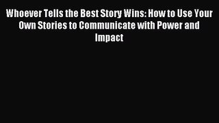 Read Whoever Tells the Best Story Wins: How to Use Your Own Stories to Communicate with Power