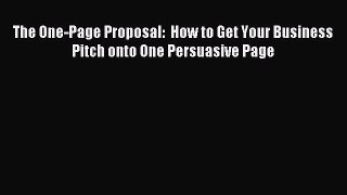 Read The One-Page Proposal:  How to Get Your Business Pitch onto One Persuasive Page Ebook