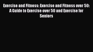 Read Exercise and Fitness: Exercise and Fitness over 50: A Guide to Exercise over 50 and Exercise