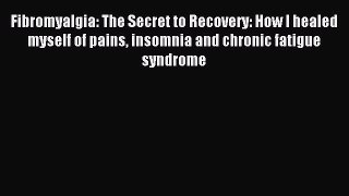 Read Fibromyalgia: The Secret to Recovery: How I healed myself of pains insomnia and chronic