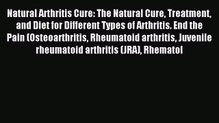 Read Natural Arthritis Cure: The Natural Cure Treatment and Diet for Different Types of Arthritis.