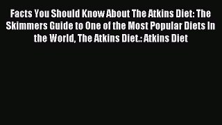 Read Facts You Should Know About The Atkins Diet: The Skimmers Guide to One of the Most Popular