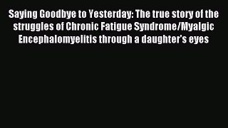 Read Saying Goodbye to Yesterday: The true story of the struggles of Chronic Fatigue Syndrome/Myalgic