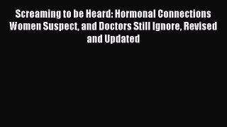 Read Screaming to be Heard: Hormonal Connections Women Suspect and Doctors Still Ignore Revised