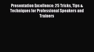 Read Presentation Excellence: 25 Tricks Tips & Techniques for Professional Speakers and Trainers