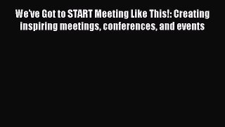 Download We've Got to START Meeting Like This!: Creating inspiring meetings conferences and