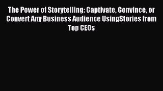Read The Power of Storytelling: Captivate Convince or Convert Any Business Audience UsingStories