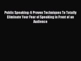 Read Public Speaking: 6 Proven Techniques To Totally Eliminate Your Fear of Speaking in Front