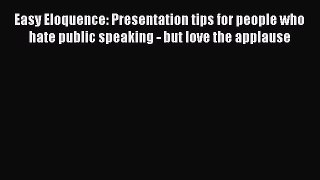 Download Easy Eloquence: Presentation tips for people who hate public speaking - but love the