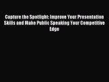 Read Capture the Spotlight: Improve Your Presentation Skills and Make Public Speaking Your