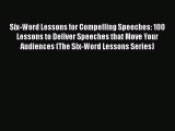Download Six-Word Lessons for Compelling Speeches: 100 Lessons to Deliver Speeches that Move