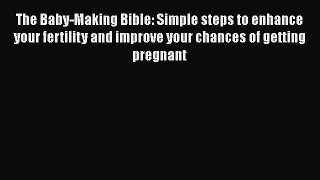 [PDF] The Baby-Making Bible: Simple steps to enhance your fertility and improve your chances