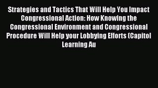 Read Strategies and Tactics That Will Help You Impact Congressional Action: How Knowing the