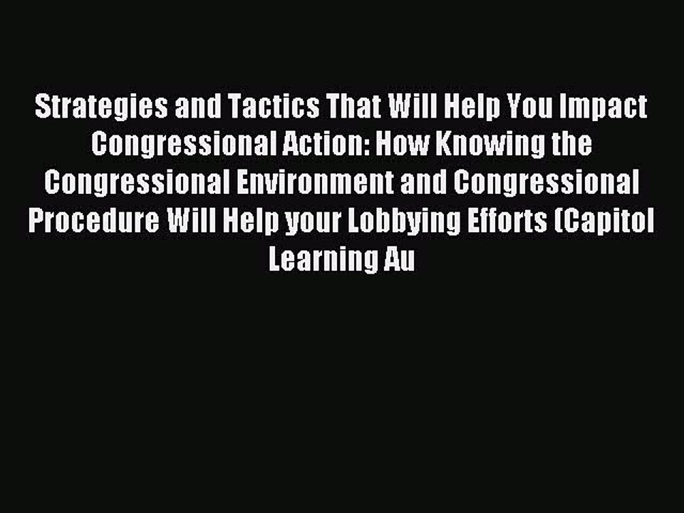 Read Strategies and Tactics That Will Help You Impact Congressional Action: How Knowing the
