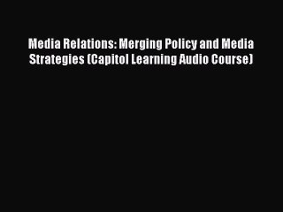 Read Media Relations: Merging Policy and Media Strategies (Capitol Learning Audio Course) Ebook
