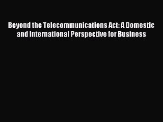 Read Beyond the Telecommunications Act: A Domestic and International Perspective for Business