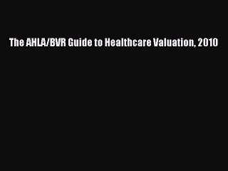 Download The AHLA/BVR Guide to Healthcare Valuation 2010 PDF Free