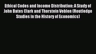 Read Ethical Codes and Income Distribution: A Study of John Bates Clark and Thorstein Veblen