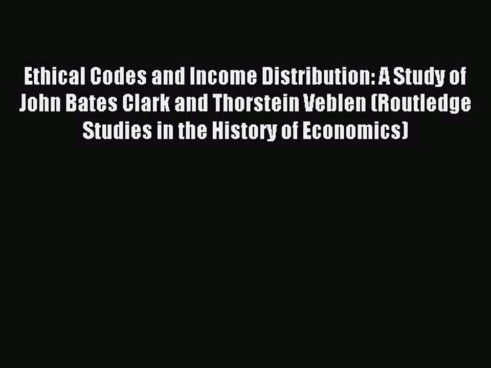 Read Ethical Codes and Income Distribution: A Study of John Bates Clark and Thorstein Veblen