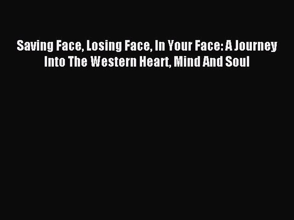 Read Saving Face Losing Face In Your Face: A Journey Into The Western Heart Mind And Soul Ebook