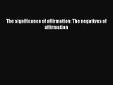 Download The significance of affirmation: The negatives of affirmation Ebook Free
