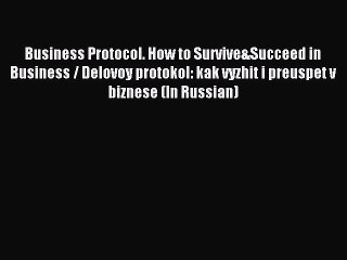 Read Business Protocol. How to Survive&Succeed in Business / Delovoy protokol: kak vyzhit i