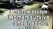 A narrow escape: Women survive after head-on collision
