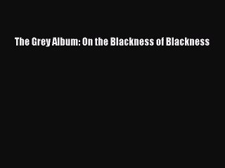 Download The Grey Album: On the Blackness of Blackness  EBook