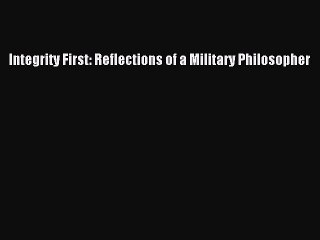 Read Integrity First: Reflections of a Military Philosopher Ebook Free