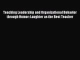 Download Teaching Leadership and Organizational Behavior through Humor: Laughter as the Best