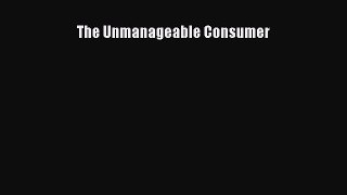 Read The Unmanageable Consumer Ebook Free