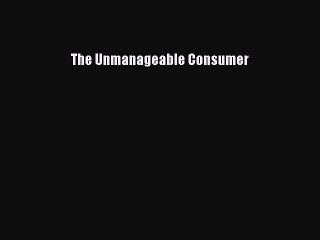 Read The Unmanageable Consumer Ebook Free