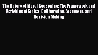 Read The Nature of Moral Reasoning: The Framework and Activities of Ethical Deliberation Argument