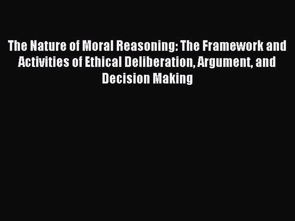 Read The Nature of Moral Reasoning: The Framework and Activities of Ethical Deliberation Argument