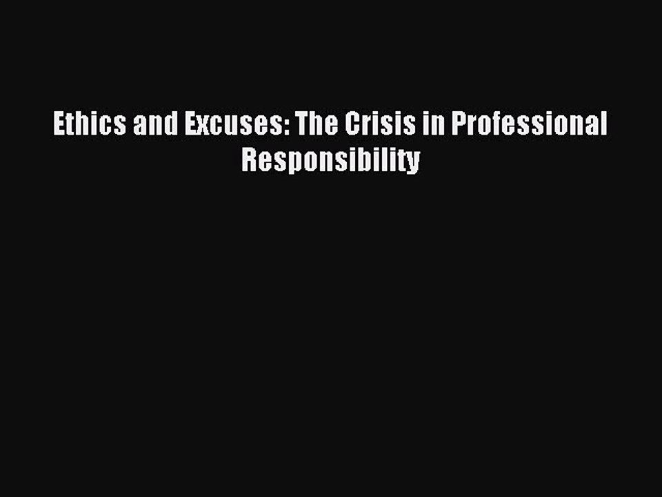 Read Ethics and Excuses: The Crisis in Professional Responsibility Ebook Free