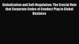 Read Globalization and Self-Regulation: The Crucial Role that Corporate Codes of Conduct Play