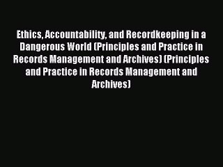 Download Ethics Accountability and Recordkeeping in a Dangerous World (Principles and Practice