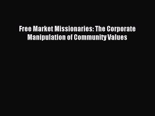 Read Free Market Missionaries: The Corporate Manipulation of Community Values Ebook Free