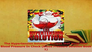 Download  The Hypertension Solution Recipes that Keep Your Blood Pressure In Check Blood Pressure Read Online
