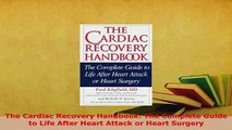 Download  The Cardiac Recovery Handbook The Complete Guide to Life After Heart Attack or Heart Read Online