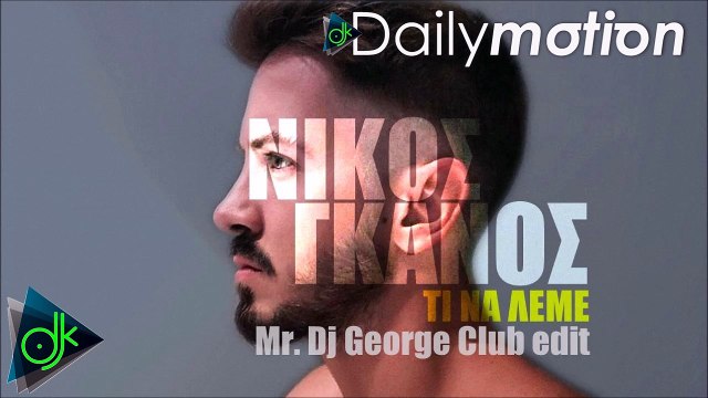 Νίκος Γκάνος - Τί Να Λέμε (Mr. Dj George Club edit)