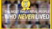 The Most Influential People Who Never Lived - MyxTV