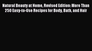 Read Natural Beauty at Home Revised Edition: More Than 250 Easy-to-Use Recipes for Body Bath
