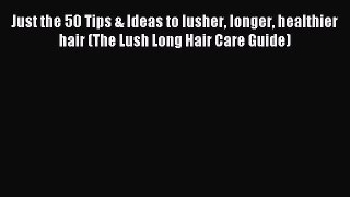 Read Just the 50 Tips & Ideas to lusher longer healthier hair (The Lush Long Hair Care Guide)