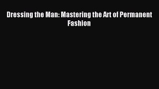 Download Dressing the Man: Mastering the Art of Permanent Fashion PDF Online