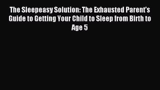 Read The Sleepeasy Solution: The Exhausted Parent's Guide to Getting Your Child to Sleep from