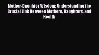 Read Mother-Daughter Wisdom: Understanding the Crucial Link Between Mothers Daughters and Health