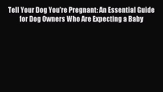 Read Tell Your Dog You're Pregnant: An Essential Guide for Dog Owners Who Are Expecting a Baby