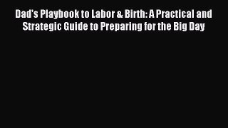 Read Dad's Playbook to Labor & Birth: A Practical and Strategic Guide to Preparing for the